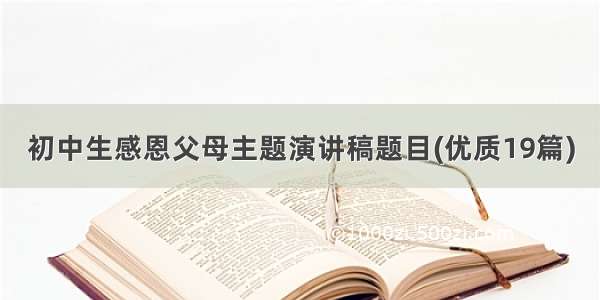 初中生感恩父母主题演讲稿题目(优质19篇)