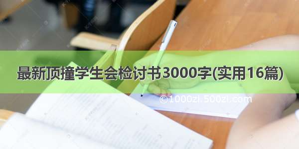 最新顶撞学生会检讨书3000字(实用16篇)