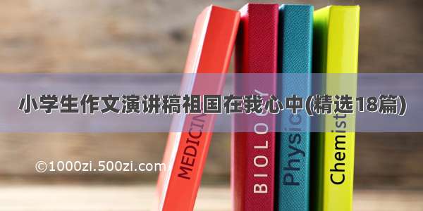 小学生作文演讲稿祖国在我心中(精选18篇)