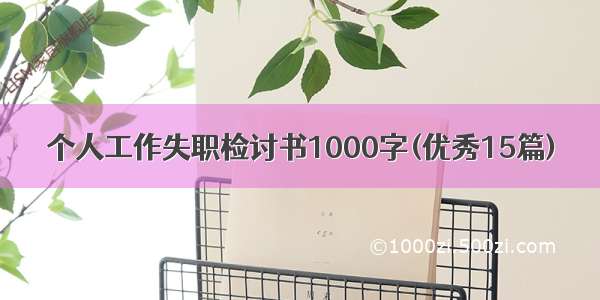 个人工作失职检讨书1000字(优秀15篇)