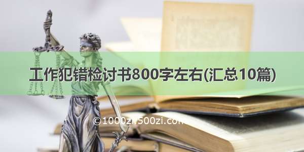 工作犯错检讨书800字左右(汇总10篇)