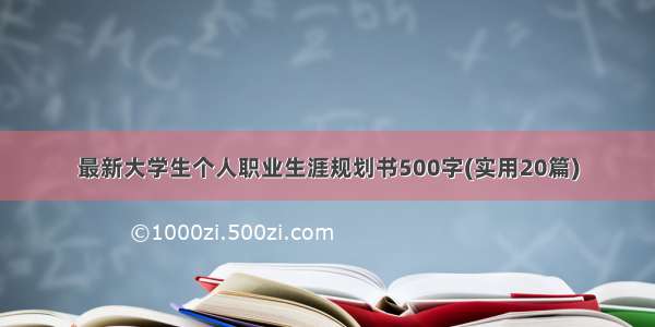 最新大学生个人职业生涯规划书500字(实用20篇)