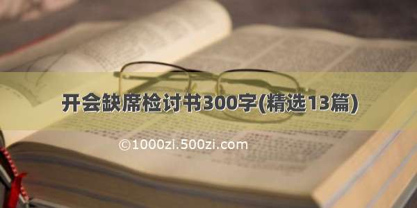 开会缺席检讨书300字(精选13篇)