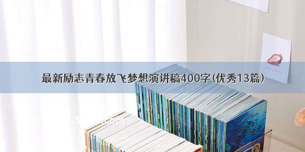 最新励志青春放飞梦想演讲稿400字(优秀13篇)