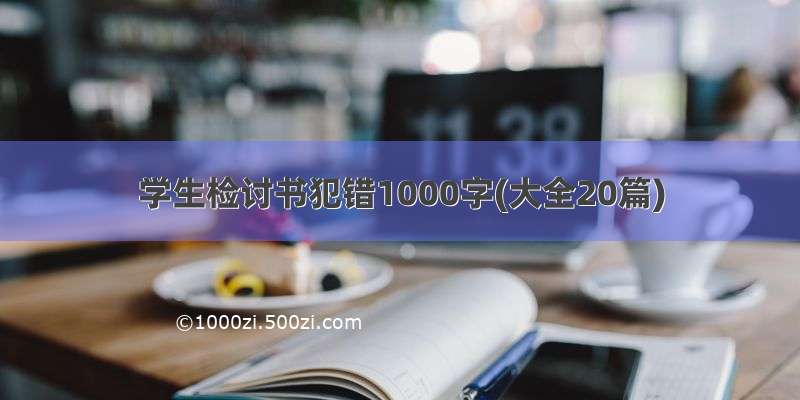 学生检讨书犯错1000字(大全20篇)