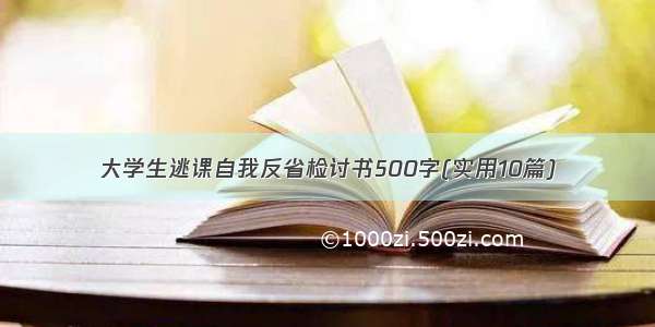 大学生逃课自我反省检讨书500字(实用10篇)