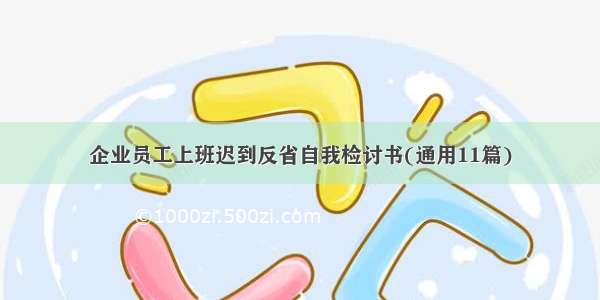 企业员工上班迟到反省自我检讨书(通用11篇)