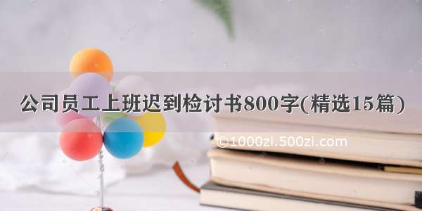 公司员工上班迟到检讨书800字(精选15篇)