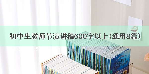 初中生教师节演讲稿600字以上(通用8篇)