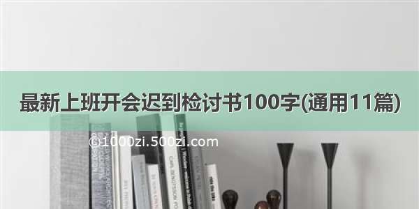 最新上班开会迟到检讨书100字(通用11篇)