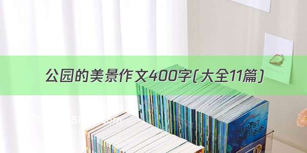 公园的美景作文400字(大全11篇)