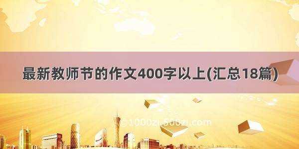 最新教师节的作文400字以上(汇总18篇)