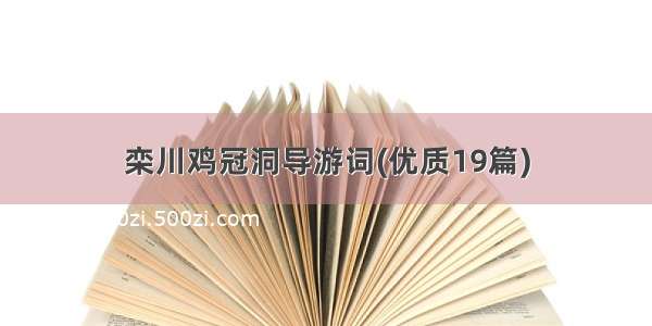 栾川鸡冠洞导游词(优质19篇)