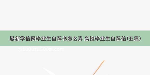 最新学信网毕业生自荐书怎么弄 高校毕业生自荐信(五篇)