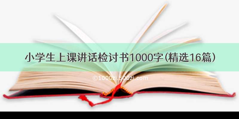 小学生上课讲话检讨书1000字(精选16篇)