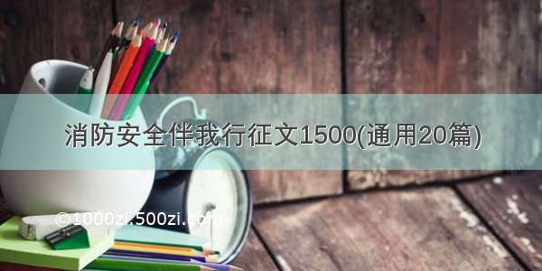 消防安全伴我行征文1500(通用20篇)