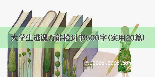 大学生逃课万能检讨书500字(实用20篇)