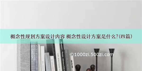 概念性规划方案设计内容 概念性设计方案是什么?(四篇)