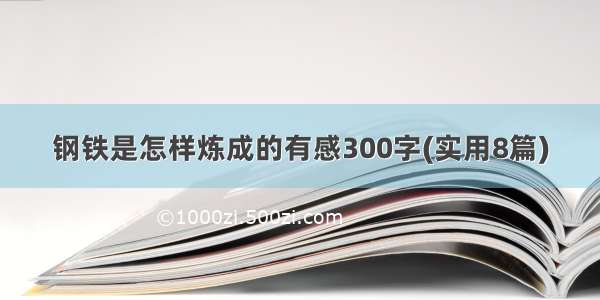 钢铁是怎样炼成的有感300字(实用8篇)