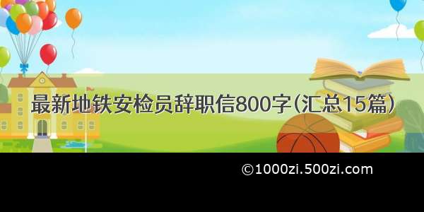 最新地铁安检员辞职信800字(汇总15篇)