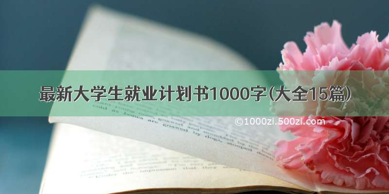 最新大学生就业计划书1000字(大全15篇)