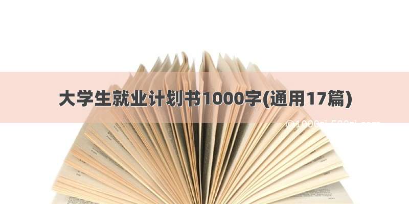 大学生就业计划书1000字(通用17篇)