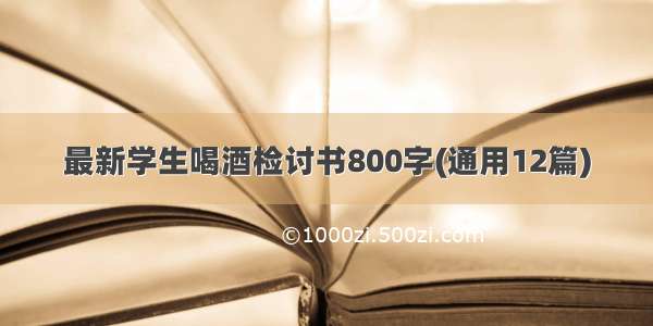 最新学生喝酒检讨书800字(通用12篇)