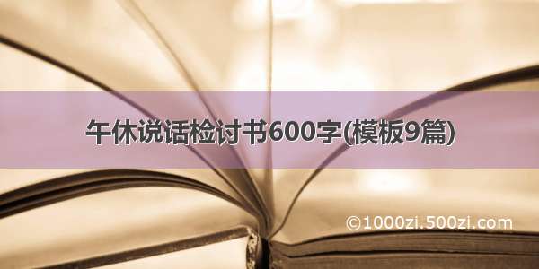 午休说话检讨书600字(模板9篇)