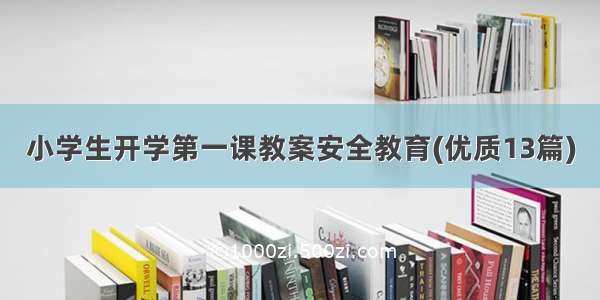 小学生开学第一课教案安全教育(优质13篇)