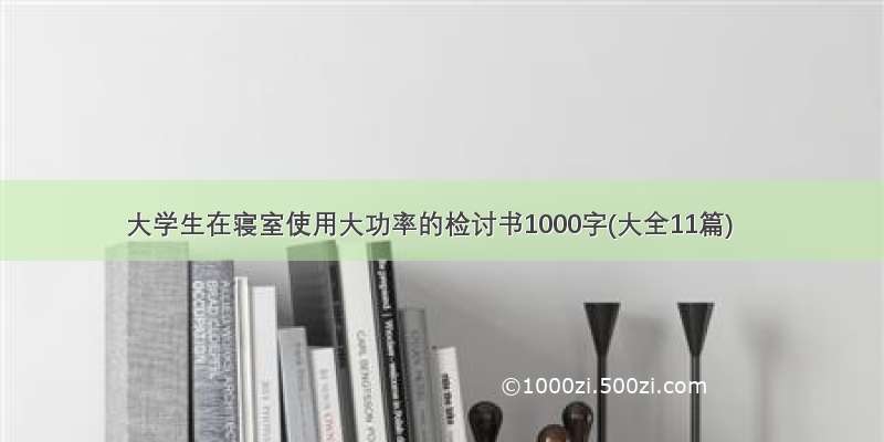 大学生在寝室使用大功率的检讨书1000字(大全11篇)