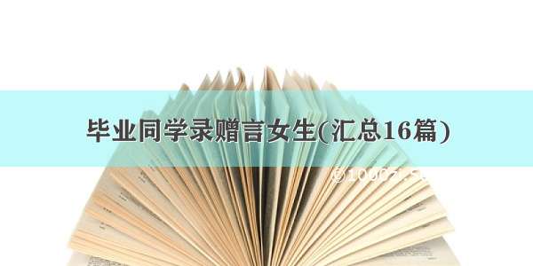 毕业同学录赠言女生(汇总16篇)