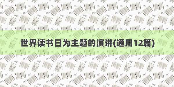 世界读书日为主题的演讲(通用12篇)