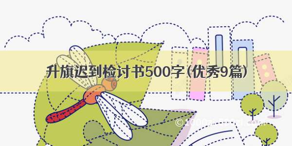 升旗迟到检讨书500字(优秀9篇)