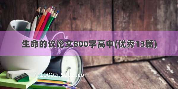 生命的议论文800字高中(优秀13篇)