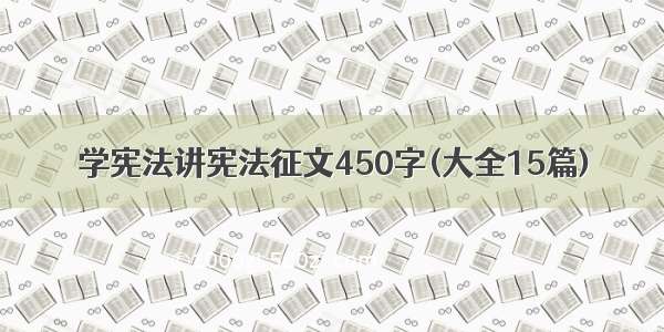 学宪法讲宪法征文450字(大全15篇)