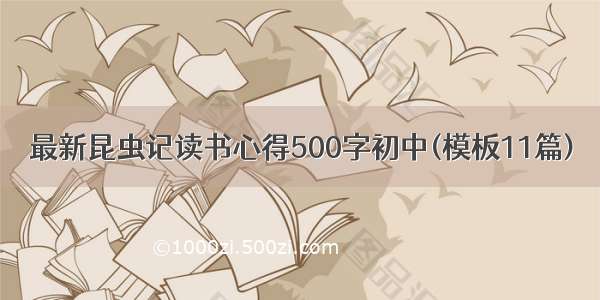 最新昆虫记读书心得500字初中(模板11篇)