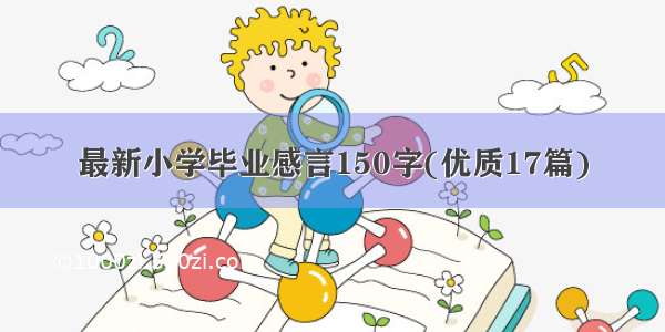 最新小学毕业感言150字(优质17篇)