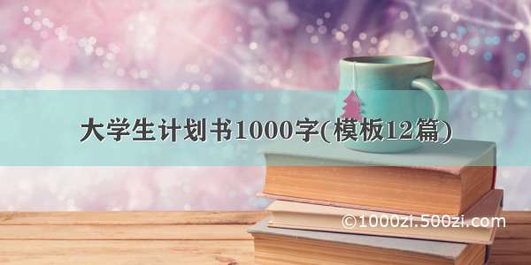 大学生计划书1000字(模板12篇)