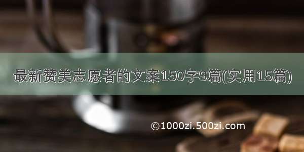 最新赞美志愿者的文案150字9篇(实用15篇)