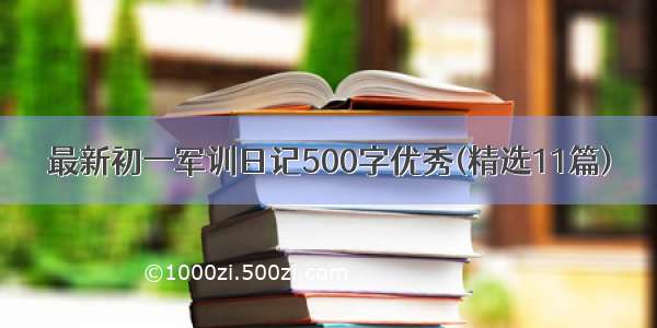 最新初一军训日记500字优秀(精选11篇)