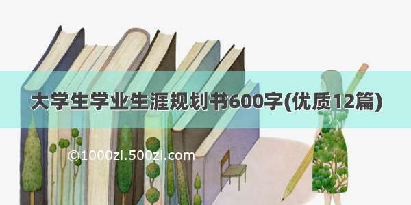 大学生学业生涯规划书600字(优质12篇)