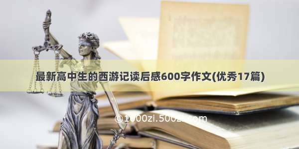 最新高中生的西游记读后感600字作文(优秀17篇)