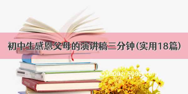 初中生感恩父母的演讲稿三分钟(实用18篇)