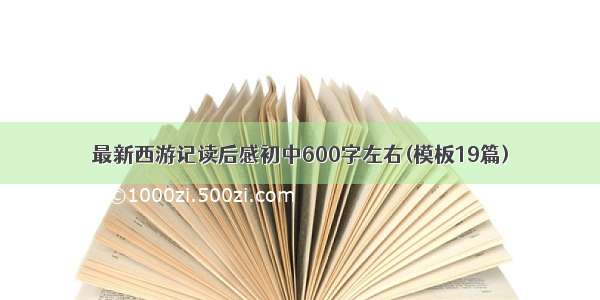 最新西游记读后感初中600字左右(模板19篇)