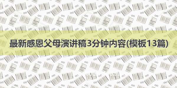 最新感恩父母演讲稿3分钟内容(模板13篇)