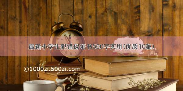 最新小学生犯错保证书500字实用(优质10篇)