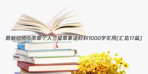 最新红领巾奖章个人三星章事迹材料1000字实用(汇总17篇)