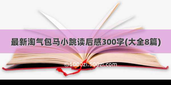 最新淘气包马小跳读后感300字(大全8篇)