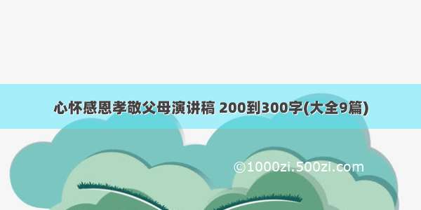 心怀感恩孝敬父母演讲稿 200到300字(大全9篇)