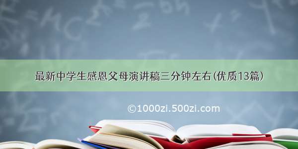 最新中学生感恩父母演讲稿三分钟左右(优质13篇)